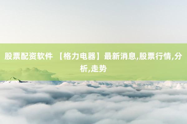 股票配資軟件 【格力電器】最新消息,股票行情,分析,走勢(shì)