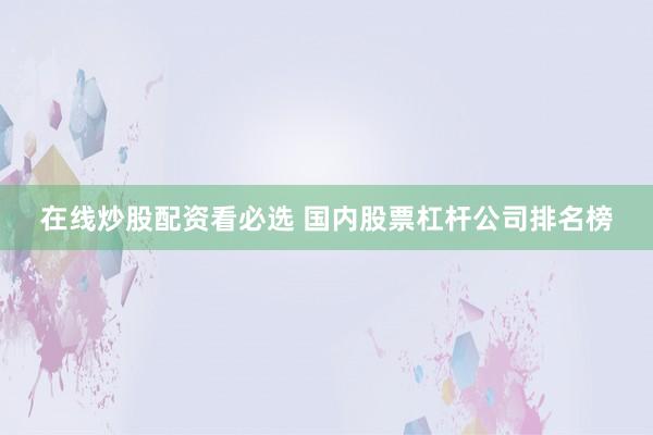 在線炒股配資看必選 國內(nèi)股票杠桿公司排名榜