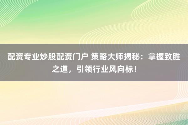 配資專業(yè)炒股配資門戶 策略大師揭秘：掌握致勝之道，引領(lǐng)行業(yè)風向標！