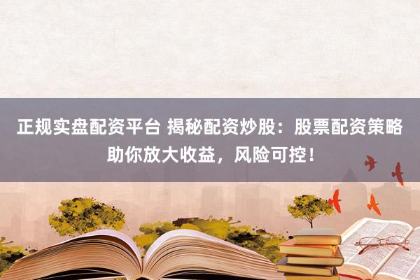 正規(guī)實(shí)盤配資平臺 揭秘配資炒股：股票配資策略助你放大收益，風(fēng)險可控！