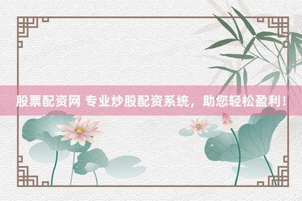 股票配資網(wǎng) 專業(yè)炒股配資系統(tǒng)，助您輕松盈利！