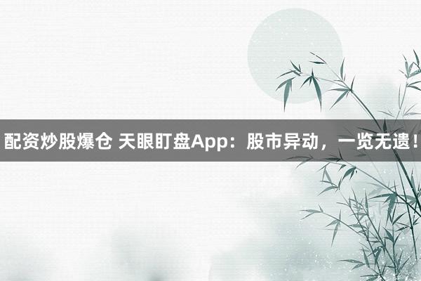 配資炒股爆倉 天眼盯盤App：股市異動(dòng)，一覽無遺！
