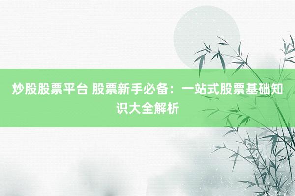 炒股股票平臺 股票新手必備：一站式股票基礎知識大全解析