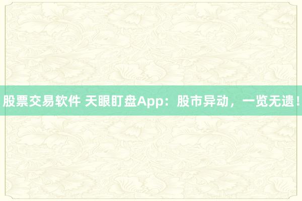 股票交易軟件 天眼盯盤App：股市異動，一覽無遺！