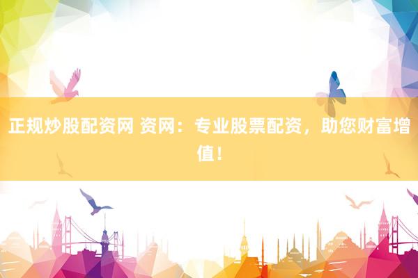 正規(guī)炒股配資網(wǎng) 資網(wǎng)：專業(yè)股票配資，助您財(cái)富增值！