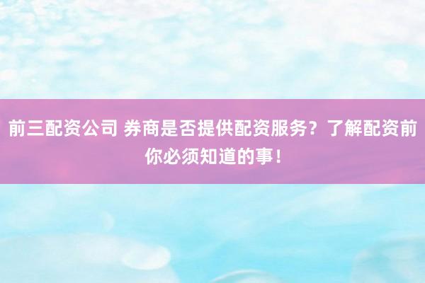 前三配資公司 券商是否提供配資服務(wù)？了解配資前你必須知道的事！