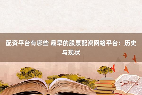 配資平臺(tái)有哪些 最早的股票配資網(wǎng)絡(luò)平臺(tái)：歷史與現(xiàn)狀