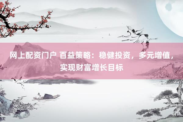 網(wǎng)上配資門戶 百益策略：穩(wěn)健投資，多元增值，實(shí)現(xiàn)財(cái)富增長目標(biāo)