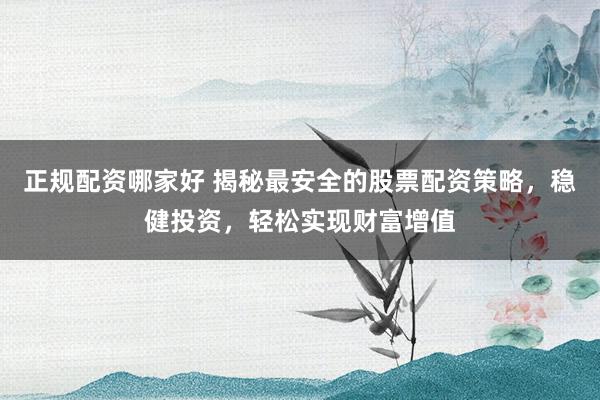 正規(guī)配資哪家好 揭秘最安全的股票配資策略，穩(wěn)健投資，輕松實(shí)現(xiàn)財(cái)富增值