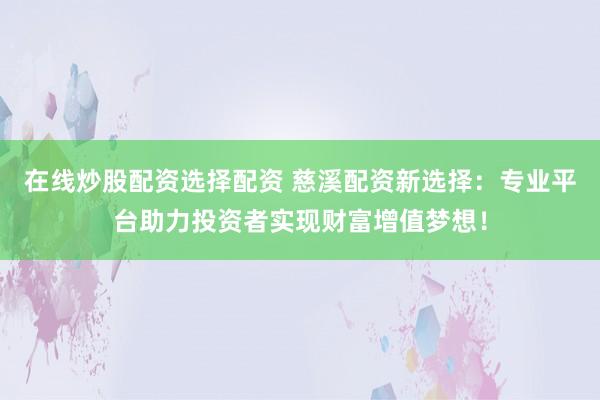 在線炒股配資選擇配資 慈溪配資新選擇：專業(yè)平臺(tái)助力投資者實(shí)現(xiàn)財(cái)富增值夢(mèng)想！