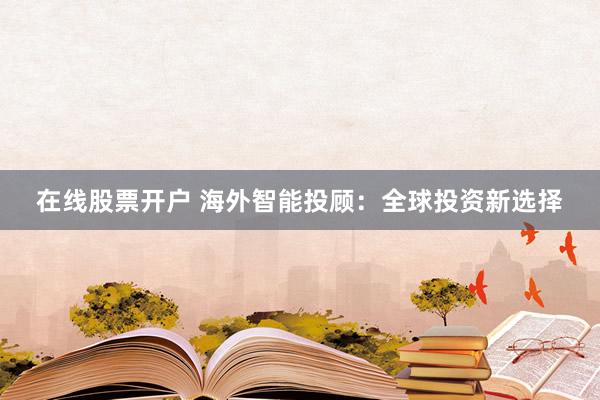 在線股票開戶 海外智能投顧：全球投資新選擇