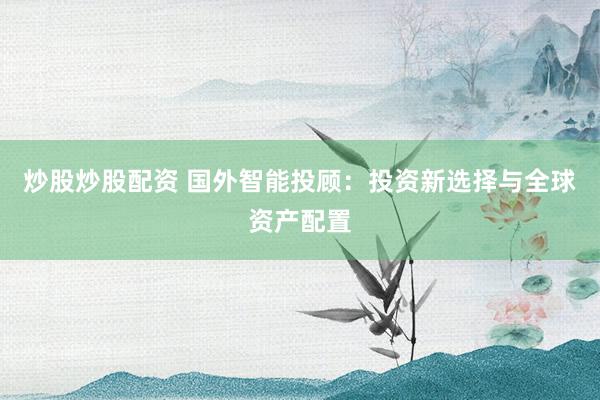 炒股炒股配資 國外智能投顧：投資新選擇與全球資產配置