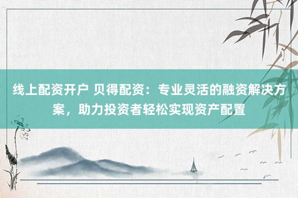 線上配資開戶 貝得配資：專業(yè)靈活的融資解決方案，助力投資者輕松實(shí)現(xiàn)資產(chǎn)配置