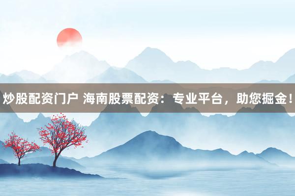炒股配資門戶 海南股票配資：專業(yè)平臺，助您掘金！