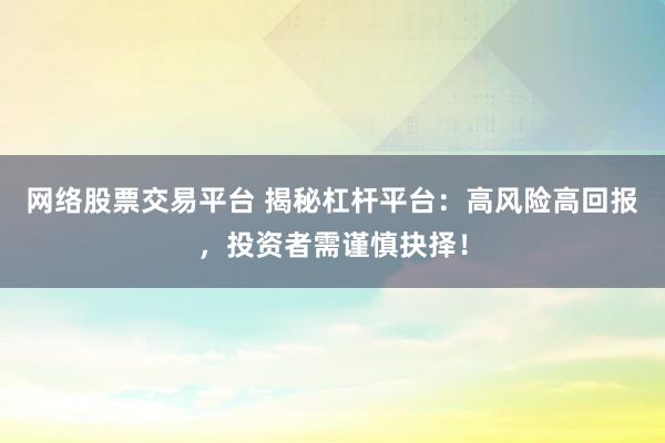 網(wǎng)絡(luò)股票交易平臺 揭秘杠桿平臺：高風(fēng)險高回報，投資者需謹慎抉擇！