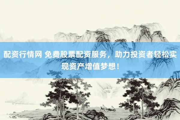 配資行情網(wǎng) 免費(fèi)股票配資服務(wù)，助力投資者輕松實(shí)現(xiàn)資產(chǎn)增值夢(mèng)想！