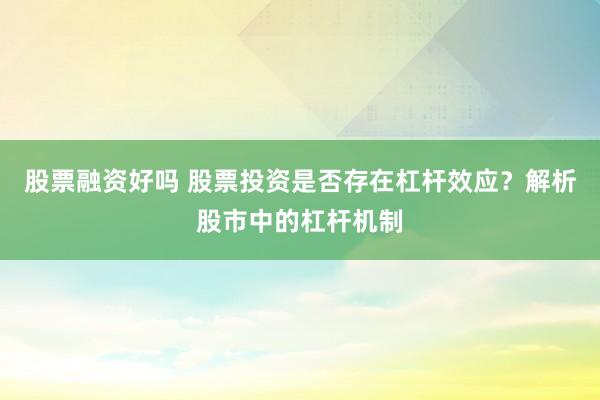 股票融資好嗎 股票投資是否存在杠桿效應？解析股市中的杠桿機制