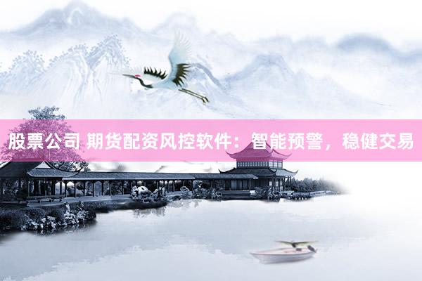 股票公司 期貨配資風控軟件：智能預警，穩(wěn)健交易