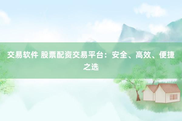 交易軟件 股票配資交易平臺(tái)：安全、高效、便捷之選