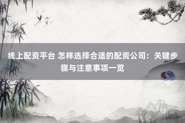 線上配資平臺 怎樣選擇合適的配資公司：關(guān)鍵步驟與注意事項一覽