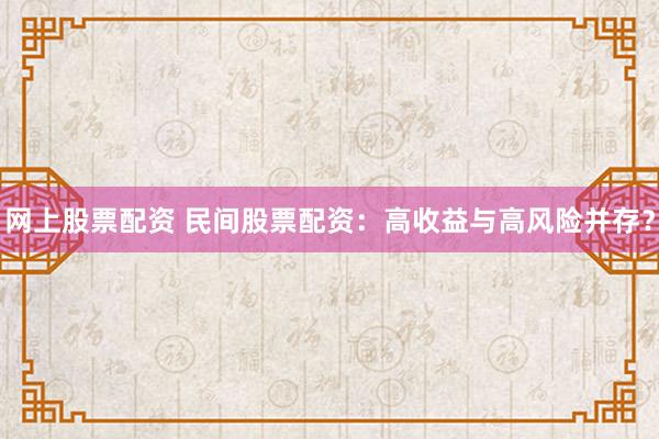 網(wǎng)上股票配資 民間股票配資：高收益與高風(fēng)險(xiǎn)并存？