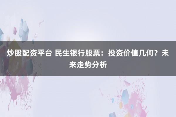炒股配資平臺 民生銀行股票：投資價值幾何？未來走勢分析