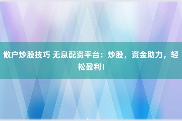 散戶炒股技巧 無息配資平臺(tái)：炒股，資金助力，輕松盈利！