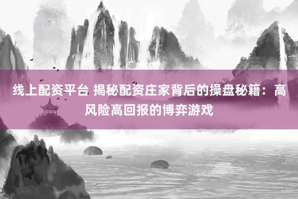 線上配資平臺 揭秘配資莊家背后的操盤秘籍：高風(fēng)險高回報的博弈游戲