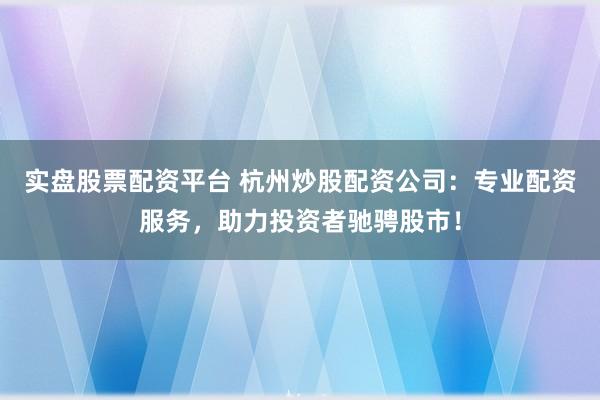 實(shí)盤股票配資平臺(tái) 杭州炒股配資公司：專業(yè)配資服務(wù)，助力投資者馳騁股市！