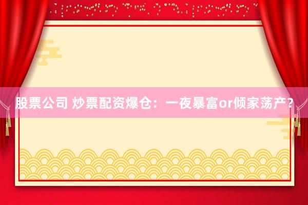股票公司 炒票配資爆倉(cāng)：一夜暴富or傾家蕩產(chǎn)？