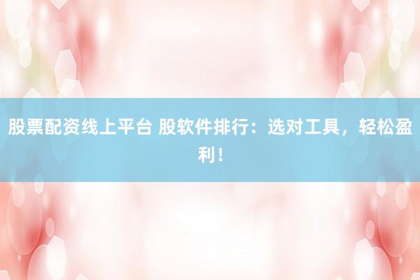 股票配資線上平臺(tái) 股軟件排行：選對(duì)工具，輕松盈利！