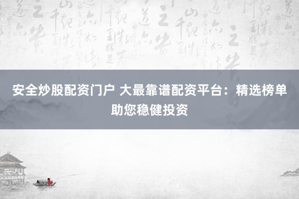 安全炒股配資門戶 大最靠譜配資平臺：精選榜單助您穩(wěn)健投資