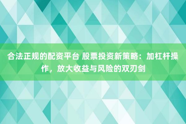 合法正規(guī)的配資平臺(tái) 股票投資新策略：加杠桿操作，放大收益與風(fēng)險(xiǎn)的雙刃劍