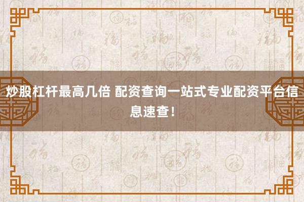 炒股杠桿最高幾倍 配資查詢一站式專業(yè)配資平臺(tái)信息速查！
