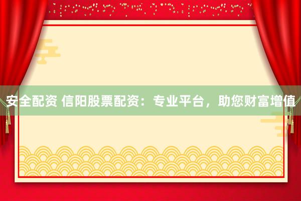 安全配資 信陽股票配資：專業(yè)平臺，助您財富增值