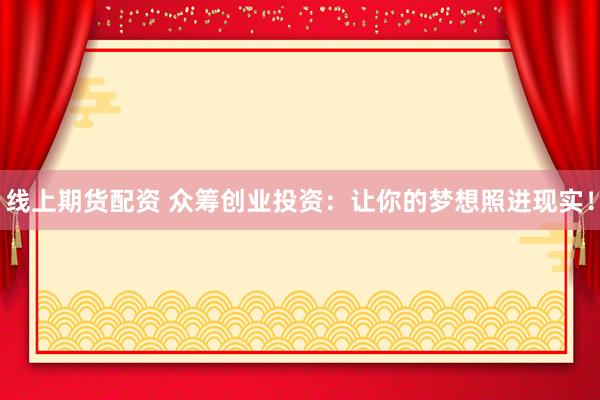 線上期貨配資 眾籌創(chuàng)業(yè)投資：讓你的夢(mèng)想照進(jìn)現(xiàn)實(shí)！