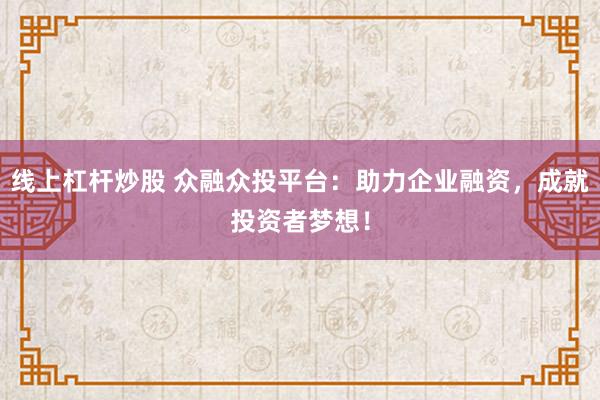 線上杠桿炒股 眾融眾投平臺：助力企業(yè)融資，成就投資者夢想！