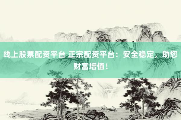 線上股票配資平臺(tái) 正宗配資平臺(tái)：安全穩(wěn)定，助您財(cái)富增值！