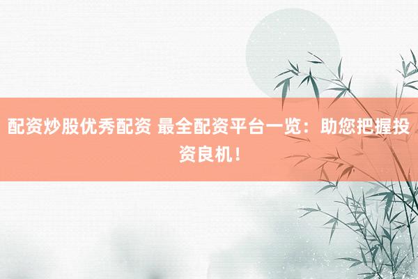 配資炒股優(yōu)秀配資 最全配資平臺一覽：助您把握投資良機！