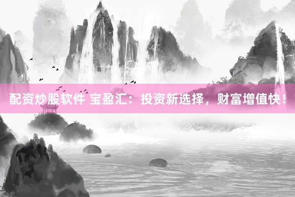 配資炒股軟件 寶盈匯：投資新選擇，財(cái)富增值快！