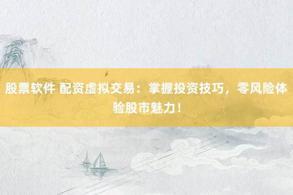 股票軟件 配資虛擬交易：掌握投資技巧，零風(fēng)險(xiǎn)體驗(yàn)股市魅力！