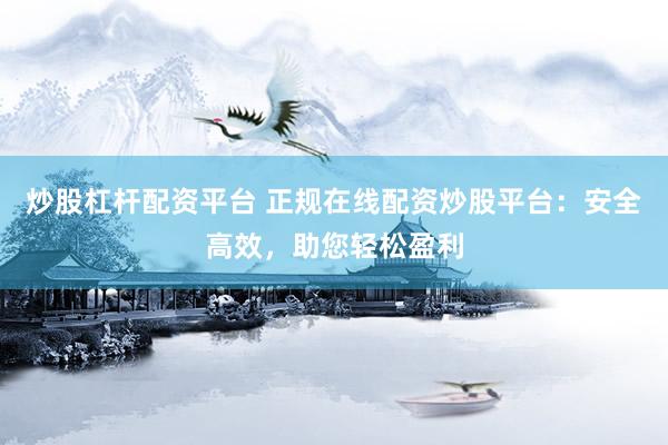 炒股杠桿配資平臺 正規(guī)在線配資炒股平臺：安全高效，助您輕松盈利