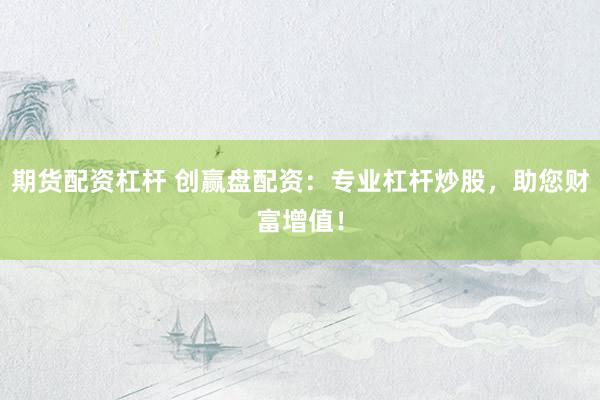 期貨配資杠桿 創(chuàng)贏盤配資：專業(yè)杠桿炒股，助您財(cái)富增值！