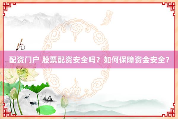 配資門戶 股票配資安全嗎？如何保障資金安全？