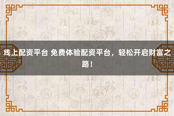 線上配資平臺 免費體驗配資平臺，輕松開啟財富之路！