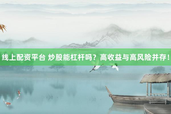線上配資平臺 炒股能杠桿嗎？高收益與高風險并存！