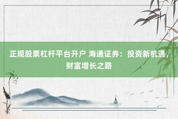 正規(guī)股票杠桿平臺開戶 海通證券：投資新機遇，財富增長之路