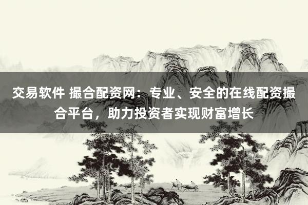 交易軟件 撮合配資網(wǎng)：專業(yè)、安全的在線配資撮合平臺(tái)，助力投資者實(shí)現(xiàn)財(cái)富增長