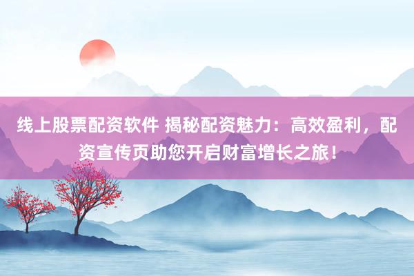 線上股票配資軟件 揭秘配資魅力：高效盈利，配資宣傳頁(yè)助您開(kāi)啟財(cái)富增長(zhǎng)之旅！