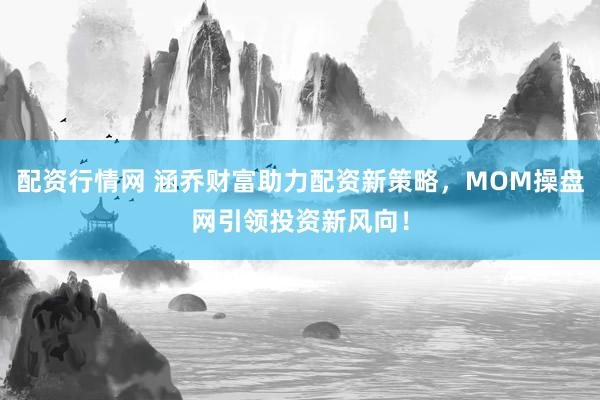 配資行情網(wǎng) 涵喬財富助力配資新策略，MOM操盤網(wǎng)引領投資新風向！